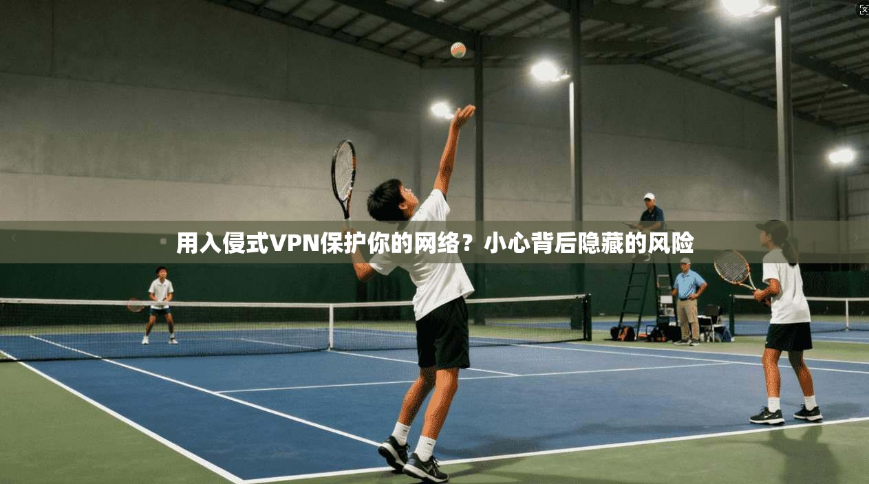 用入侵式VPN保护你的网络？小心背后隐藏的风险