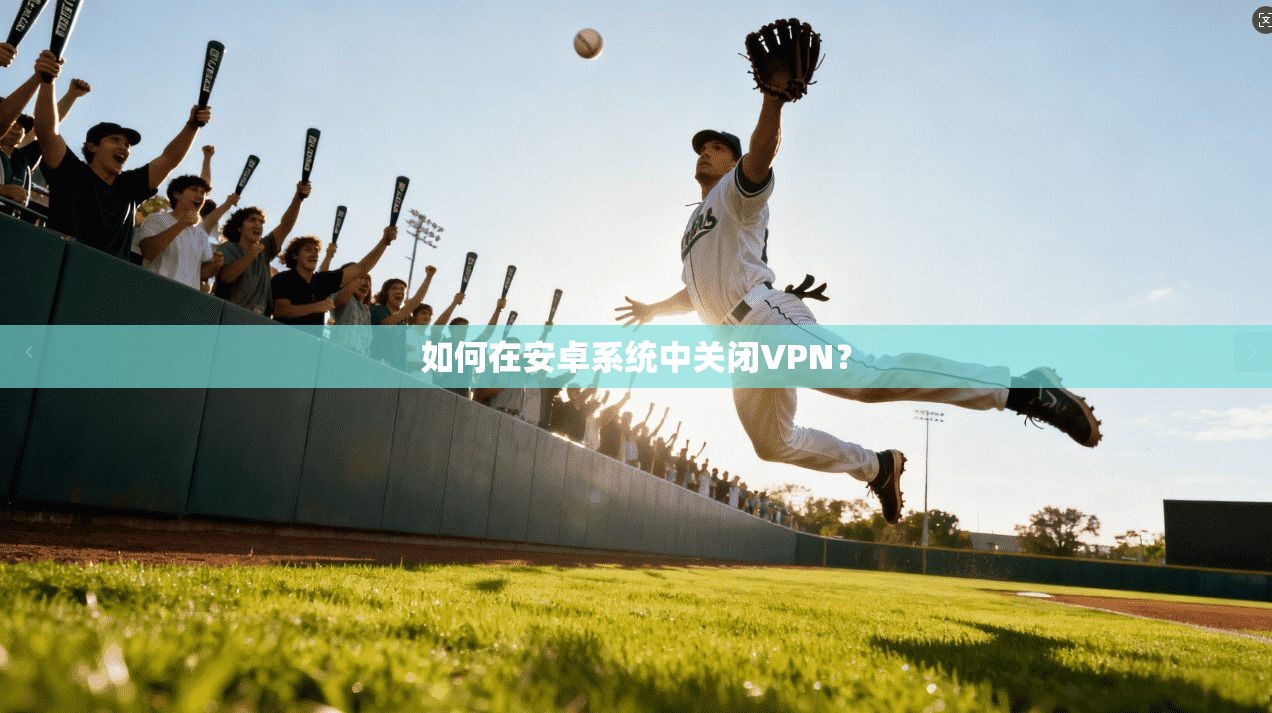 如何在安卓系统中关闭VPN？