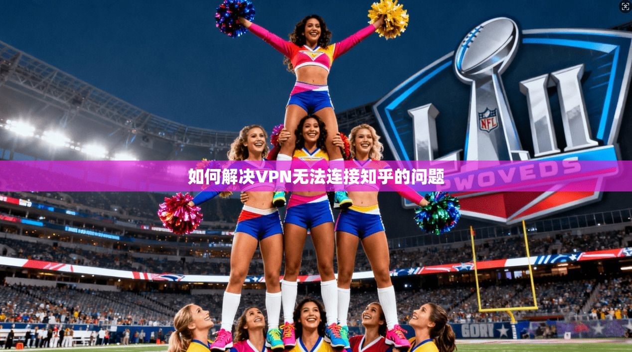 如何解决VPN无法连接知乎的问题
