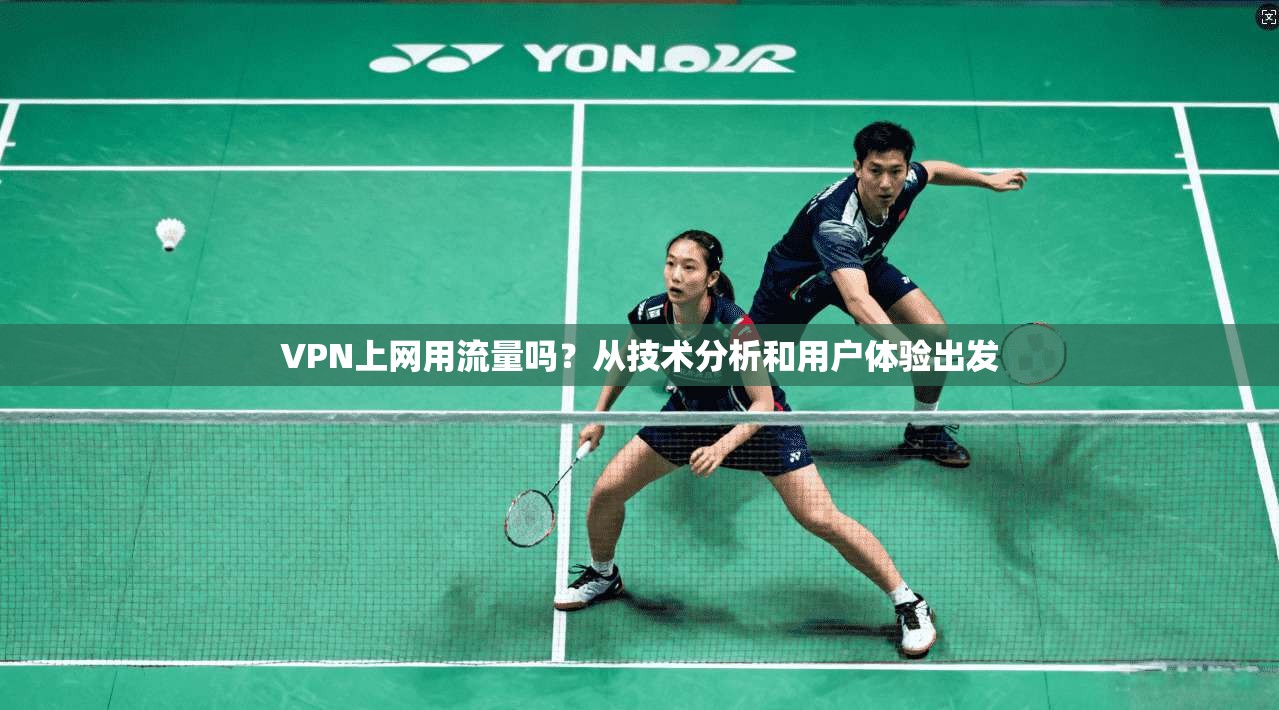 VPN上网用流量吗？从技术分析和用户体验出发