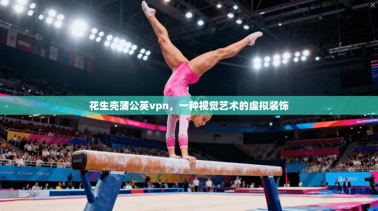 花生壳蒲公英vpn，一种视觉艺术的虚拟装饰  第1张