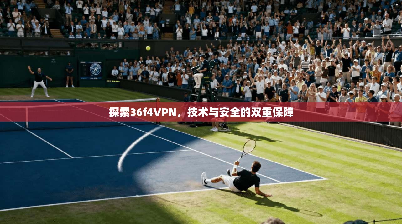探索36f4VPN，技术与安全的双重保障  第1张
