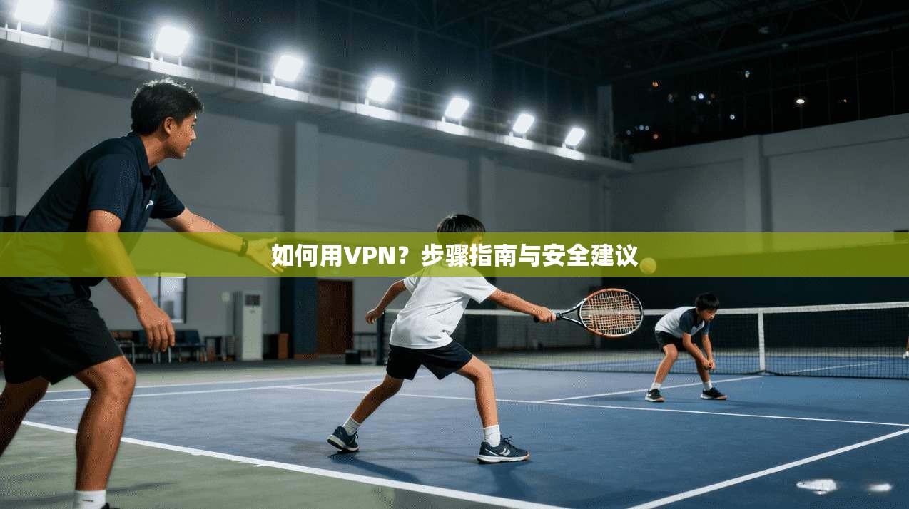 如何用VPN？步骤指南与安全建议  第1张
