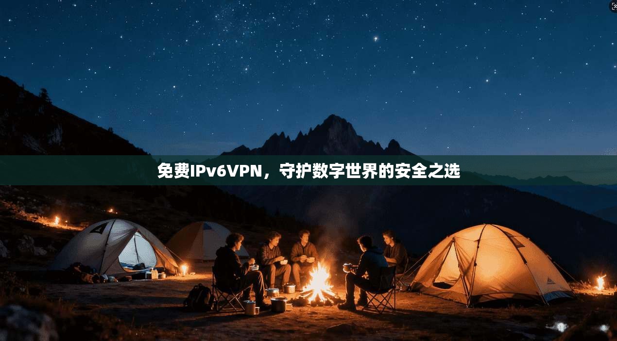免费IPv6VPN，守护数字世界的安全之选  第1张