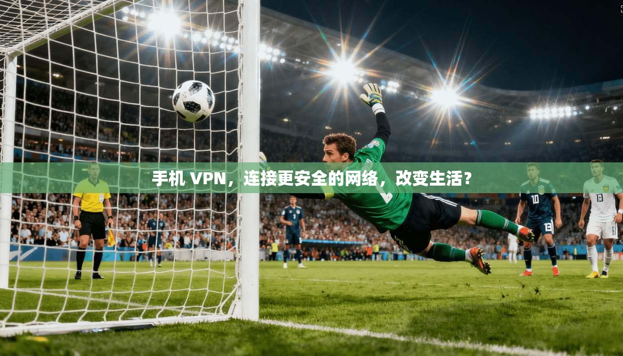 手机 VPN，连接更安全的网络，改变生活？  第1张