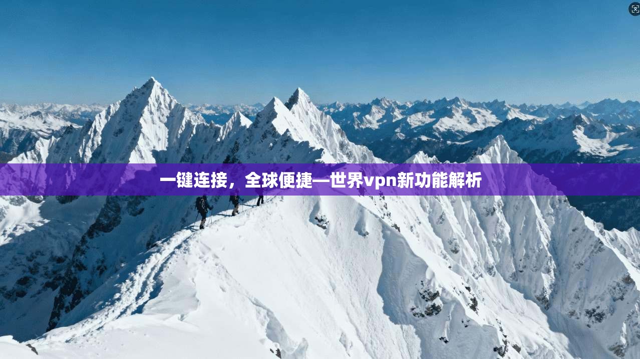 一键连接，全球便捷—世界vpn新功能解析  第1张