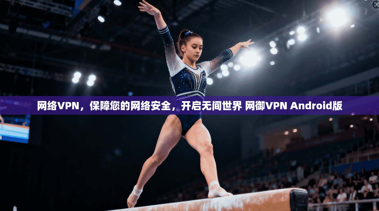 网络VPN，保障您的网络安全，开启无间世界 网御VPN Android版