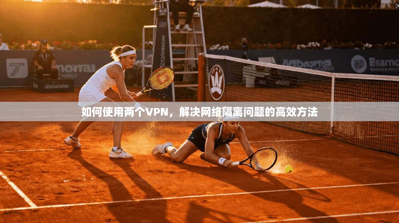 如何使用两个VPN，解决网络隔离问题的高效方法