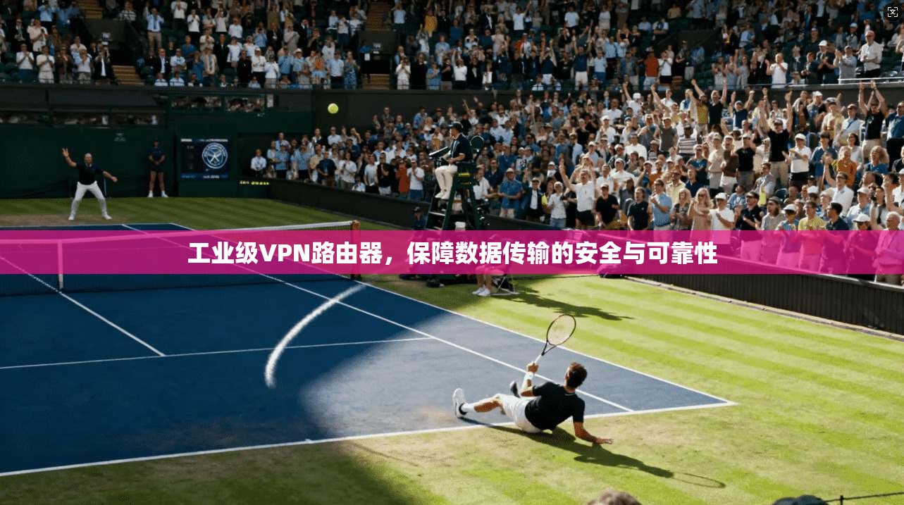 工业级VPN路由器，保障数据传输的安全与可靠性