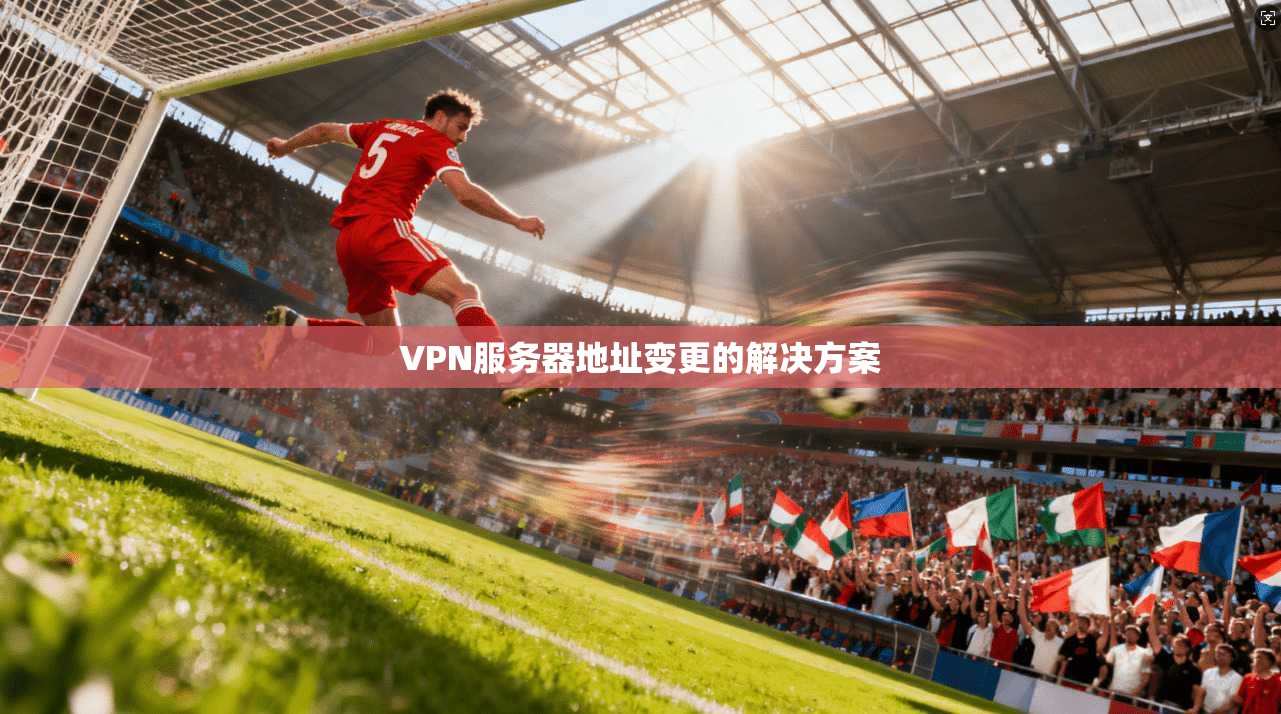 VPN服务器地址变更的解决方案