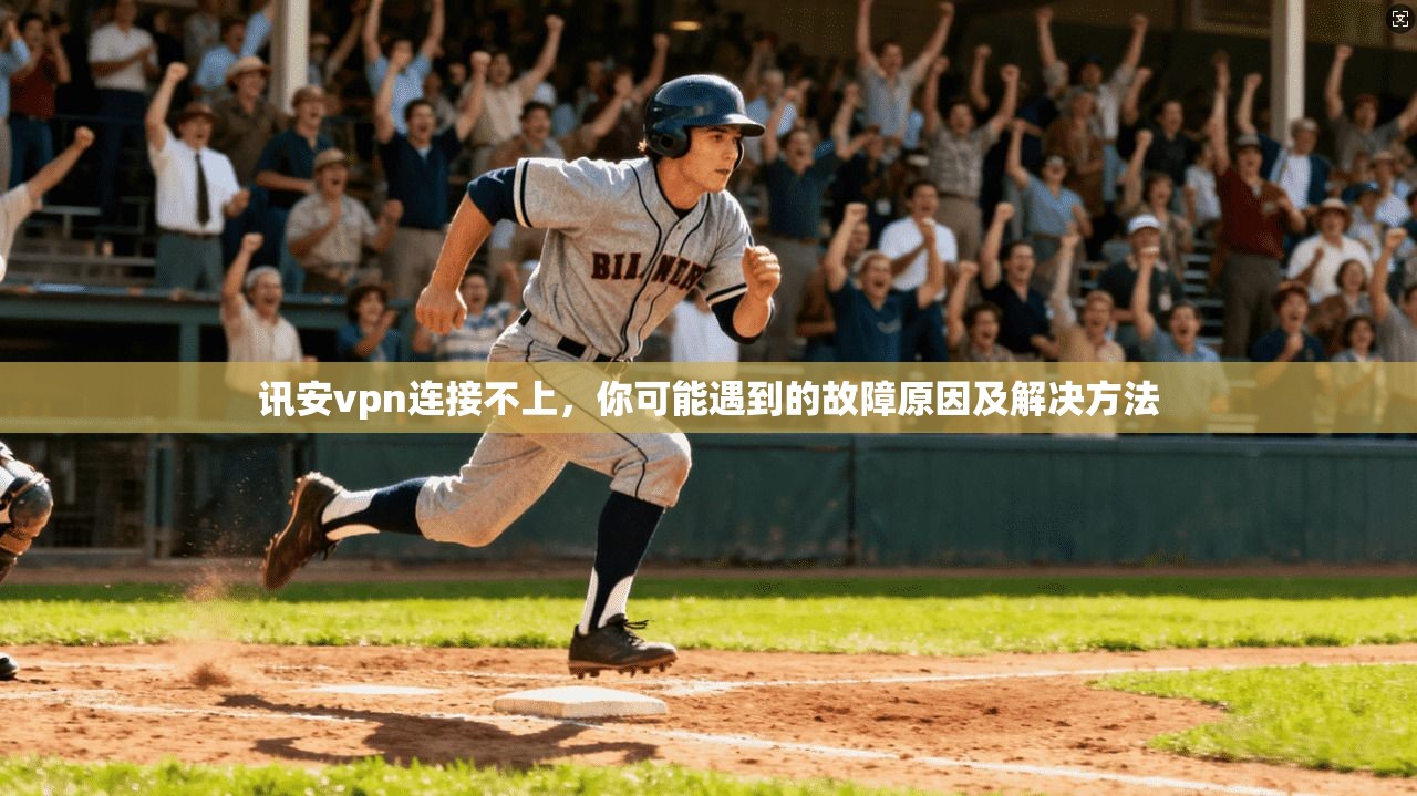 讯安vpn连接不上，你可能遇到的故障原因及解决方法