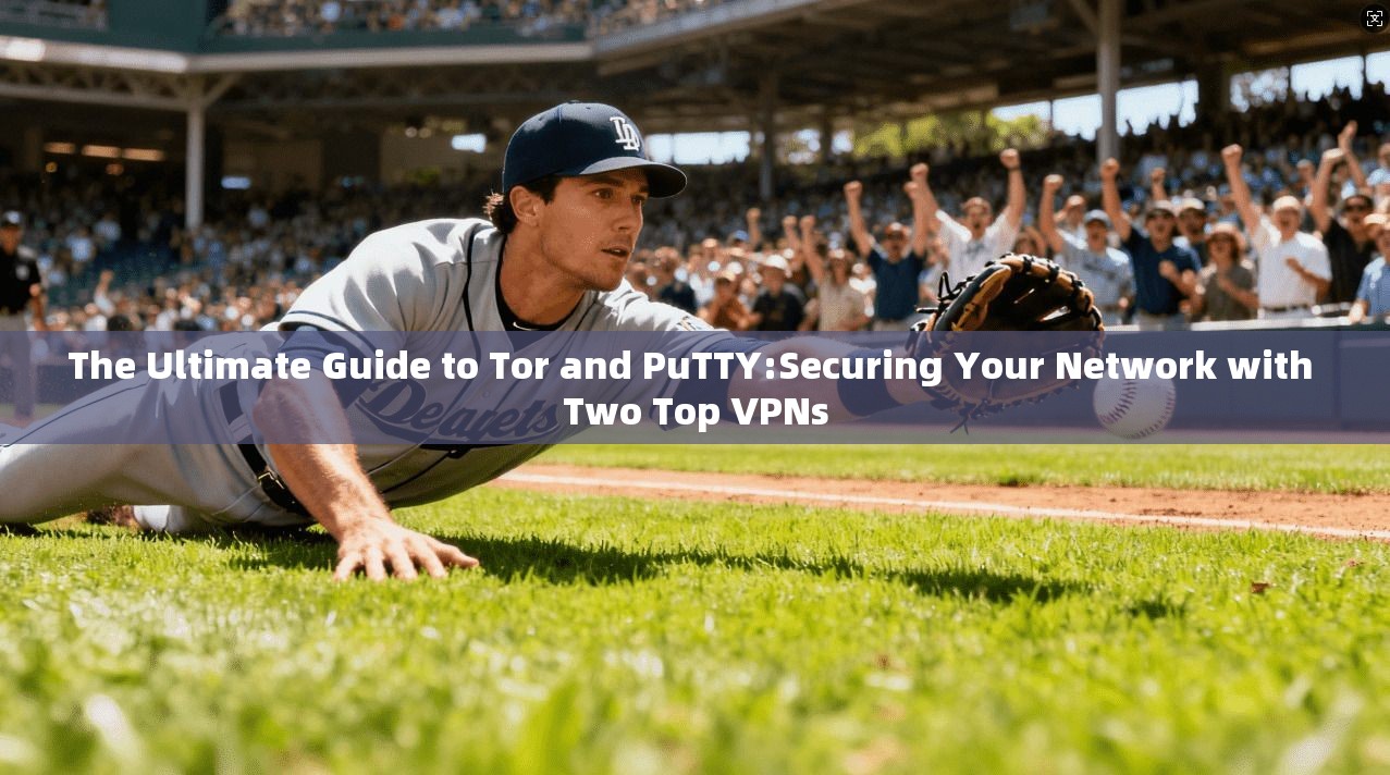 The Ultimate Guide to Tor and PuTTY:Securing Your Network with Two Top VPNs  第1张