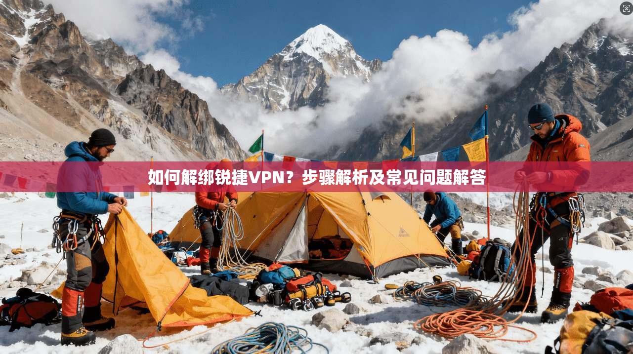 如何解绑锐捷VPN？步骤解析及常见问题解答
