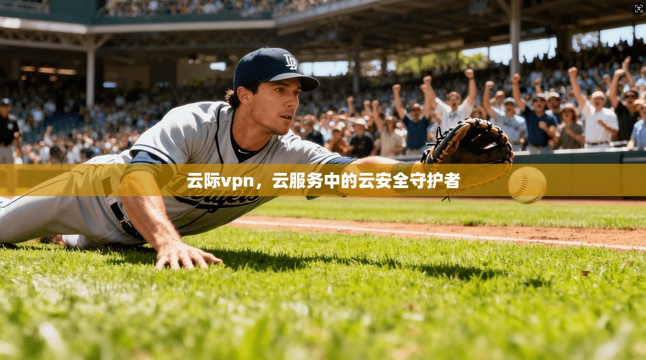 云际vpn，云服务中的云安全守护者