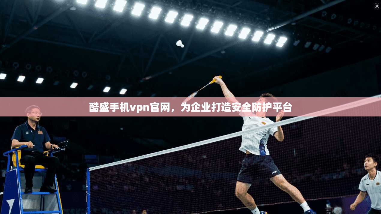 酷盛手机vpn官网，为企业打造安全防护平台