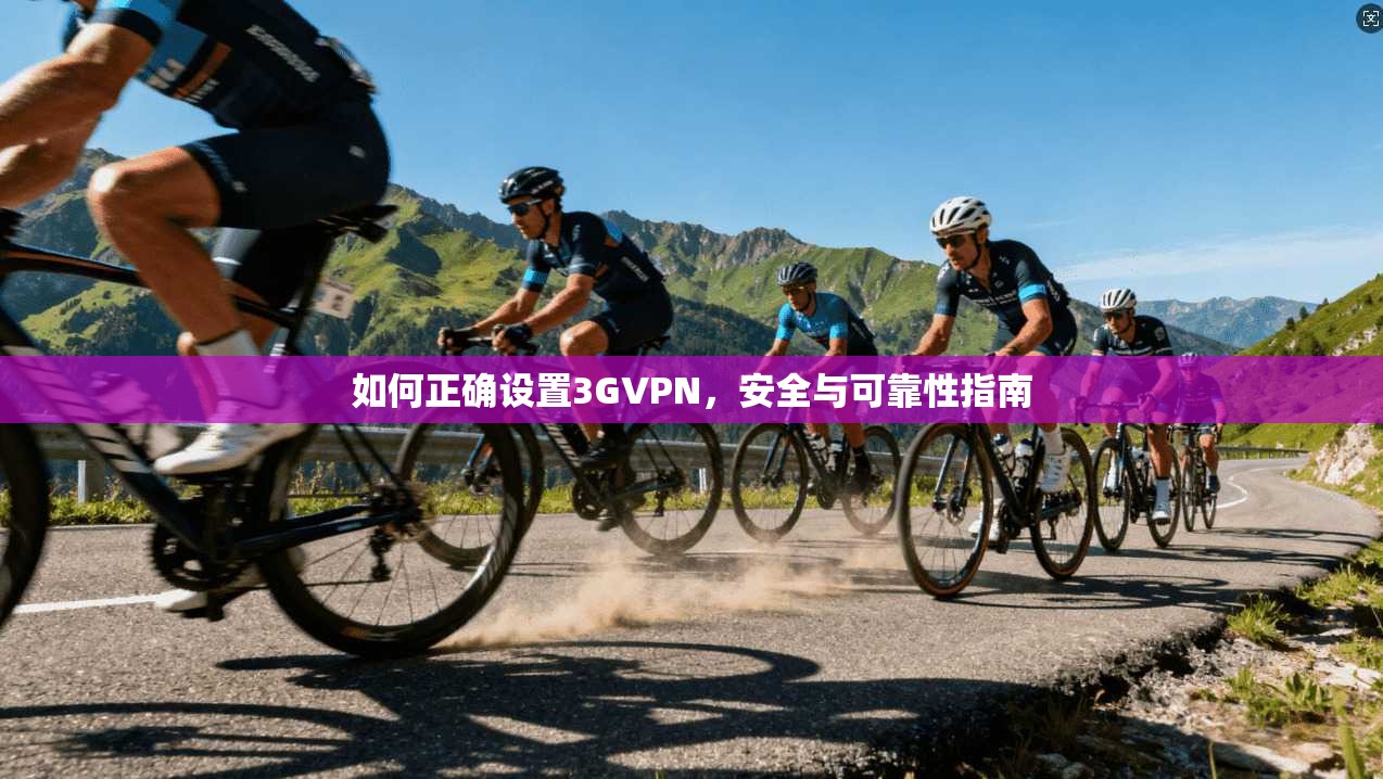 如何正确设置3GVPN，安全与可靠性指南