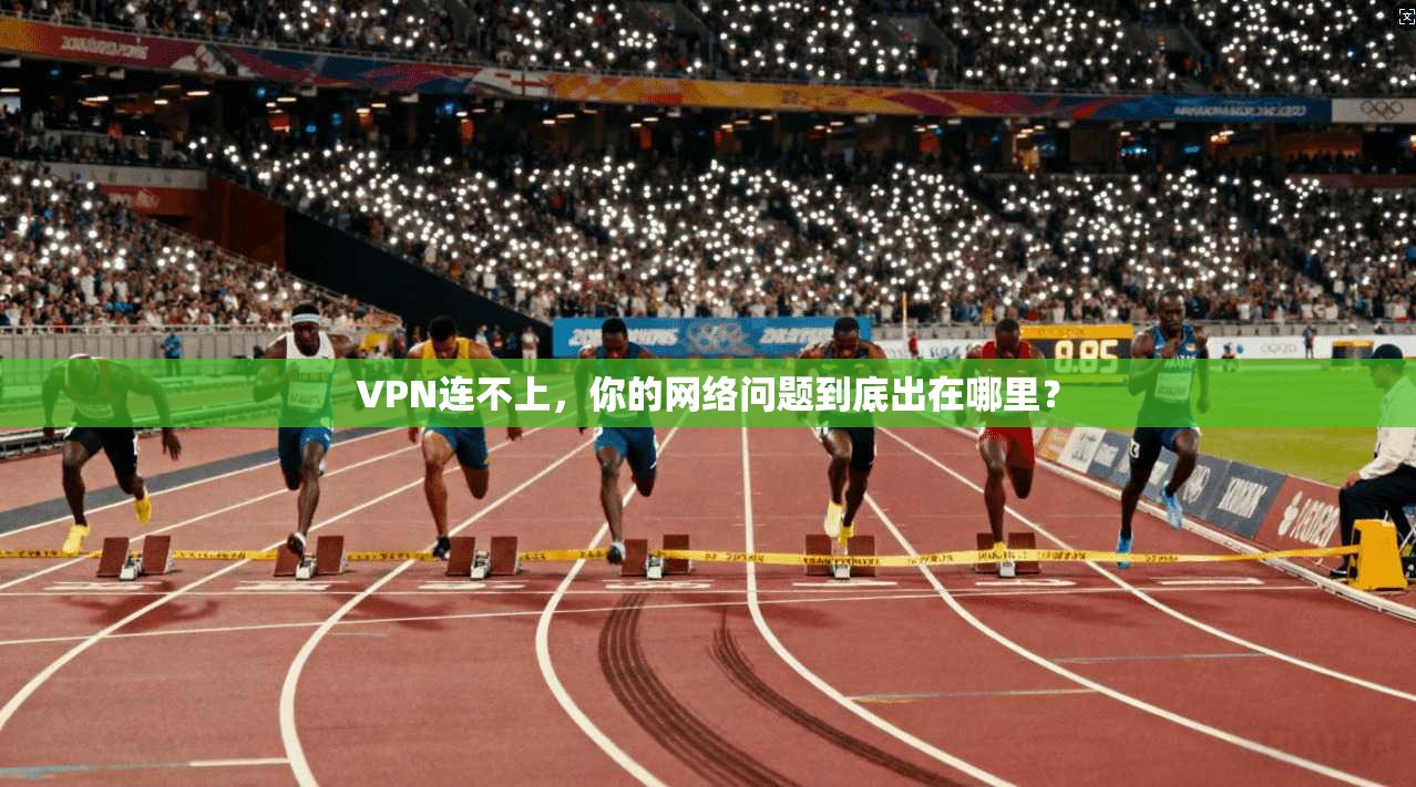 VPN连不上，你的网络问题到底出在哪里？