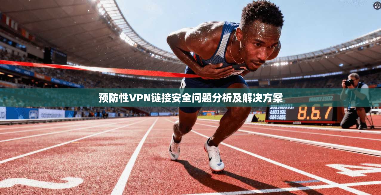 预防性VPN链接安全问题分析及解决方案
