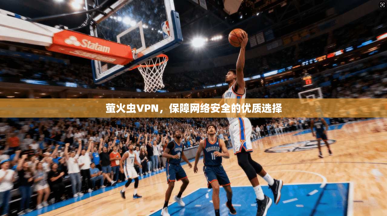 萤火虫VPN，保障网络安全的优质选择