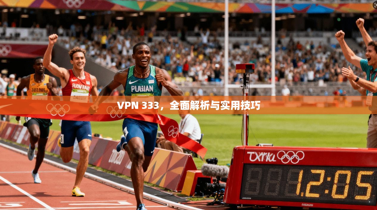 VPN 333，全面解析与实用技巧