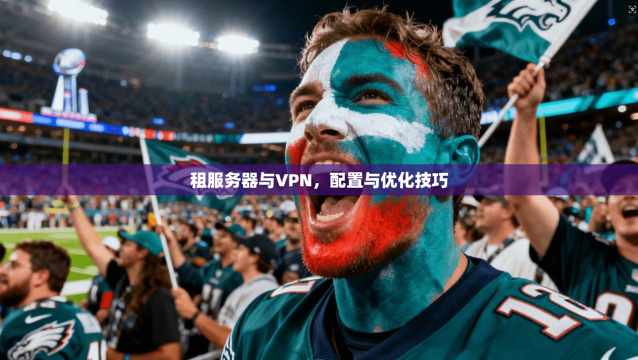 租服务器与VPN，配置与优化技巧