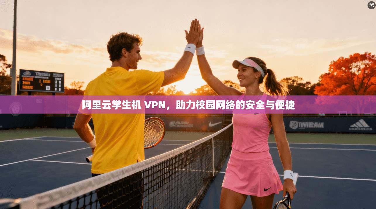 阿里云学生机 VPN，助力校园网络的安全与便捷