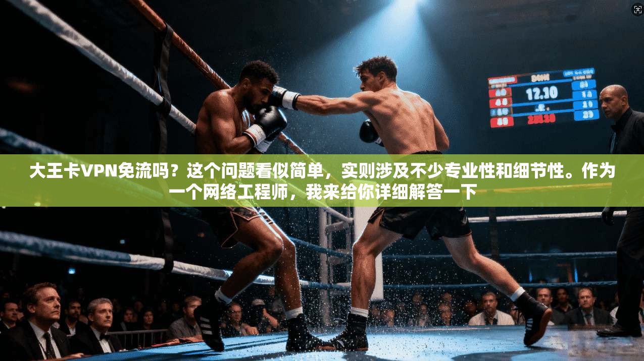 大王卡VPN免流吗？这个问题看似简单，实则涉及不少专业性和细节性。作为一个网络工程师，我来给你详细解答一下
