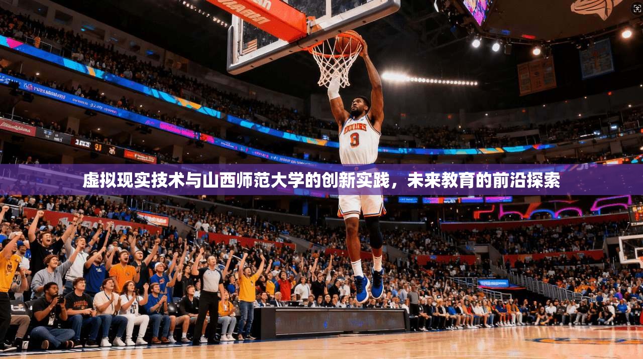 虚拟现实技术与山西师范大学的创新实践，未来教育的前沿探索