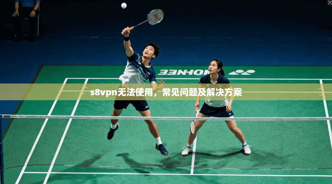 s8vpn无法使用，常见问题及解决方案