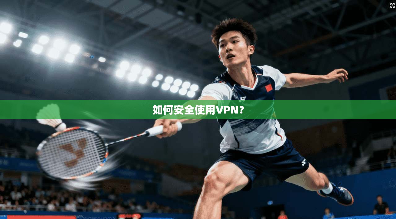 如何安全使用VPN？