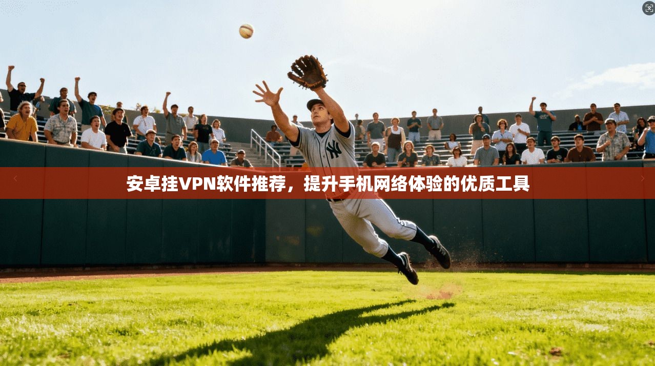 安卓挂VPN软件推荐，提升手机网络体验的优质工具