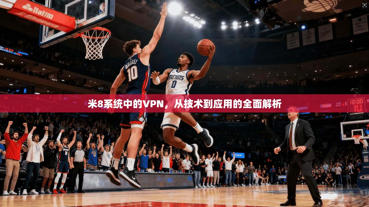 米8系统中的VPN，从技术到应用的全面解析