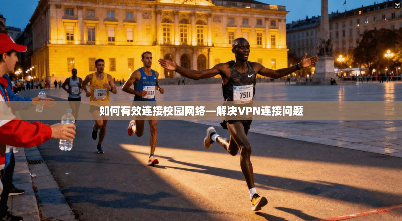 如何有效连接校园网络—解决VPN连接问题