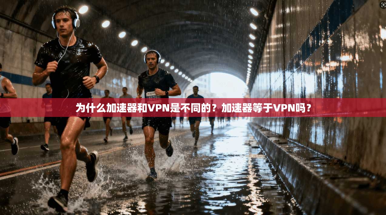 为什么加速器和VPN是不同的？加速器等于VPN吗？