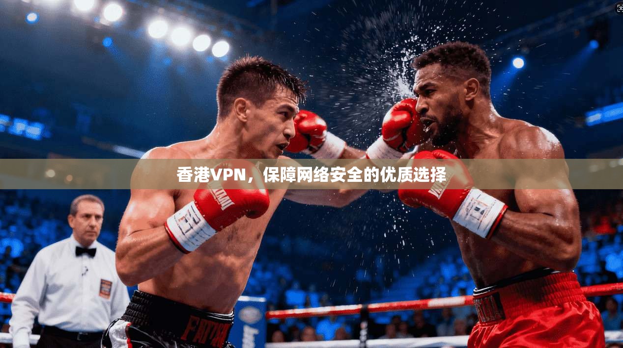 香港VPN，保障网络安全的优质选择