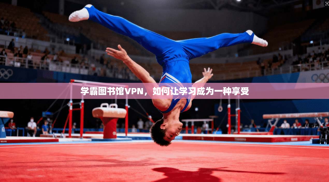 学霸图书馆VPN，如何让学习成为一种享受