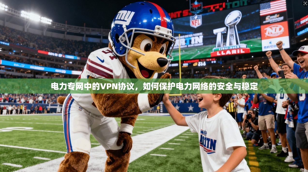 电力专网中的VPN协议，如何保护电力网络的安全与稳定