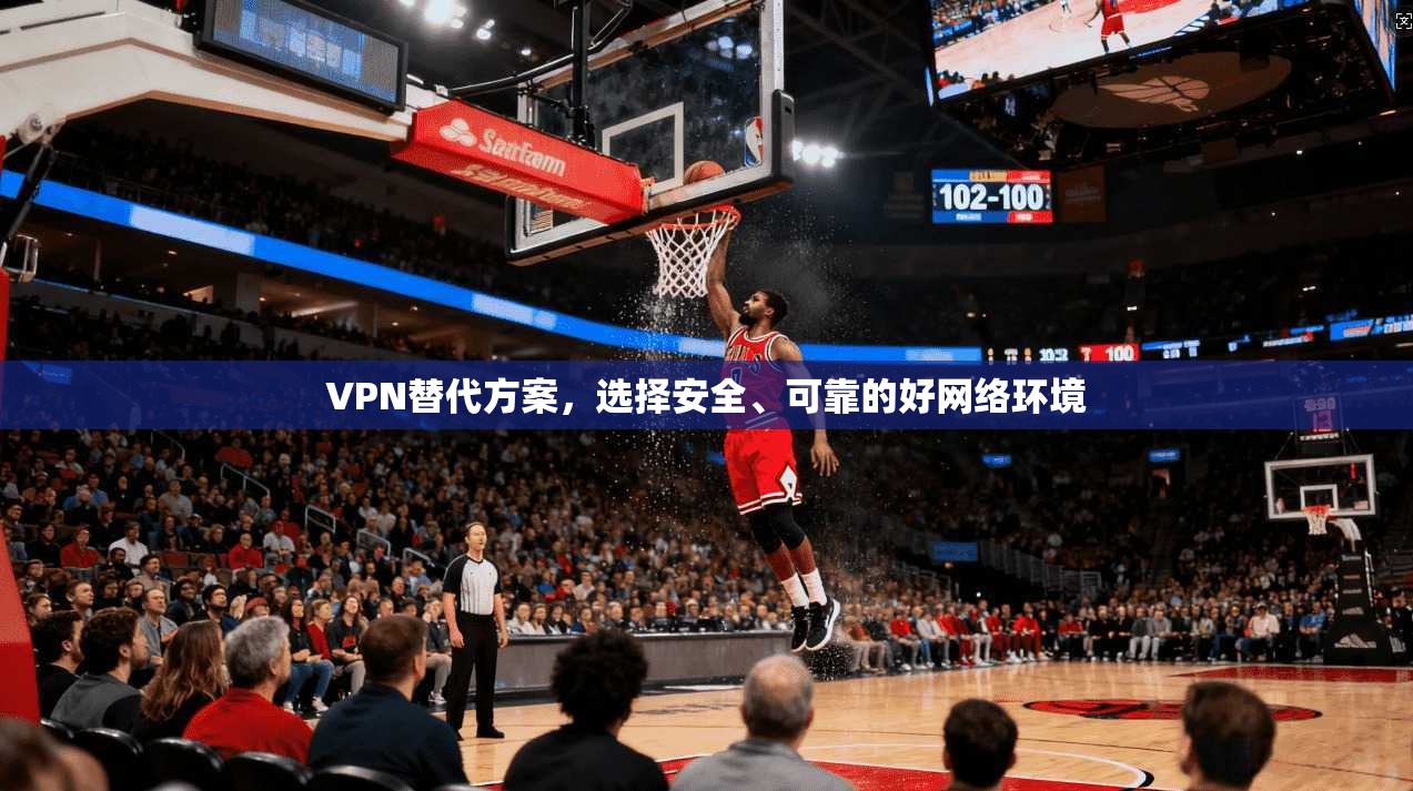 VPN替代方案，选择安全、可靠的好网络环境