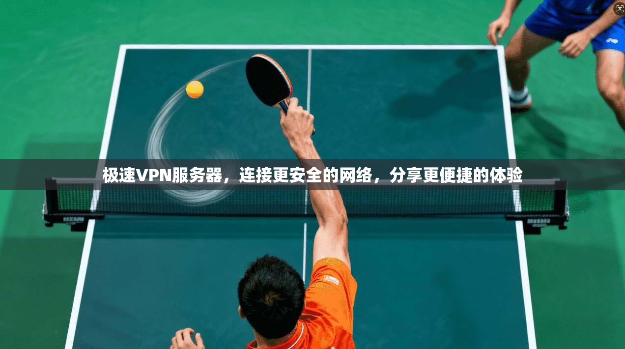 极速VPN服务器，连接更安全的网络，分享更便捷的体验