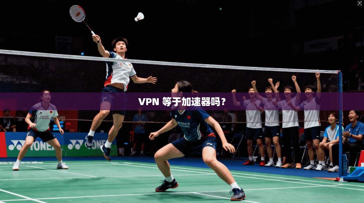 VPN 等于加速器吗？  第1张