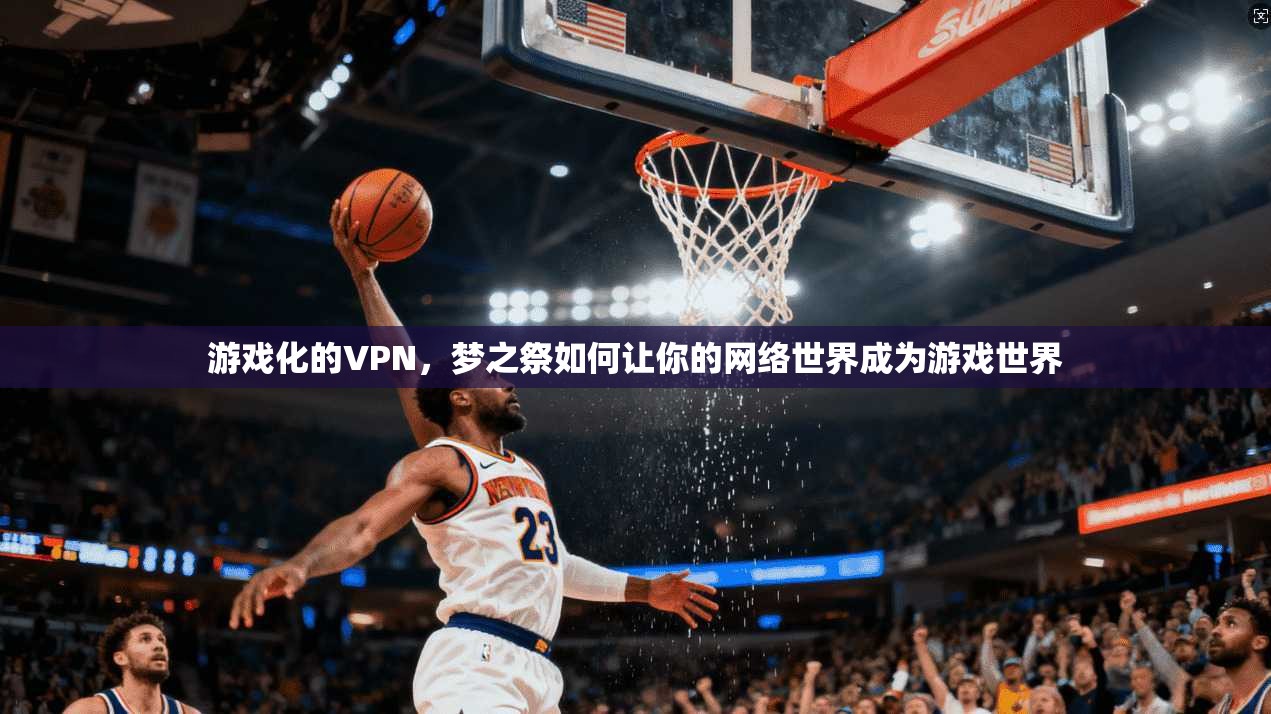 游戏化的VPN，梦之祭如何让你的网络世界成为游戏世界