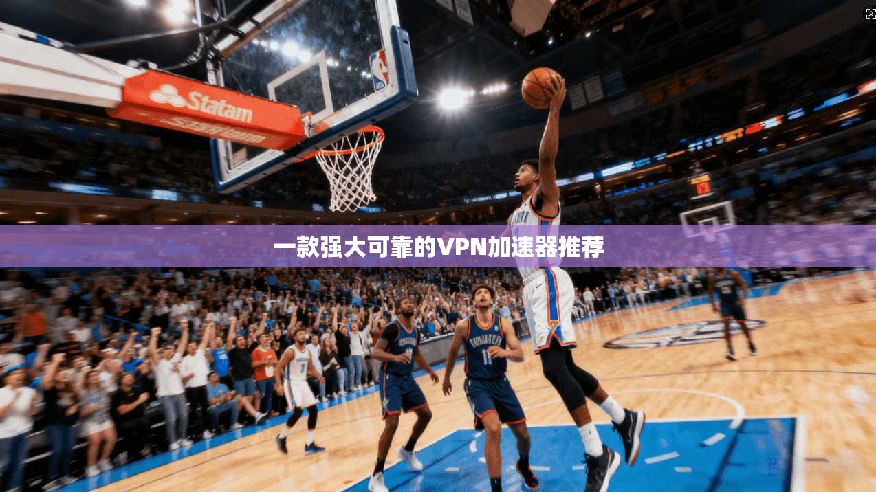 一款强大可靠的VPN加速器推荐