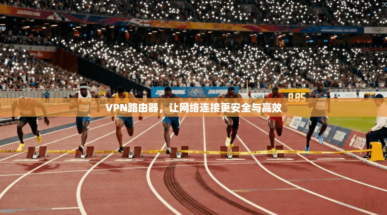 VPN路由器，让网络连接更安全与高效