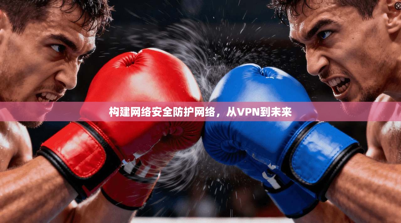 构建网络安全防护网络，从VPN到未来