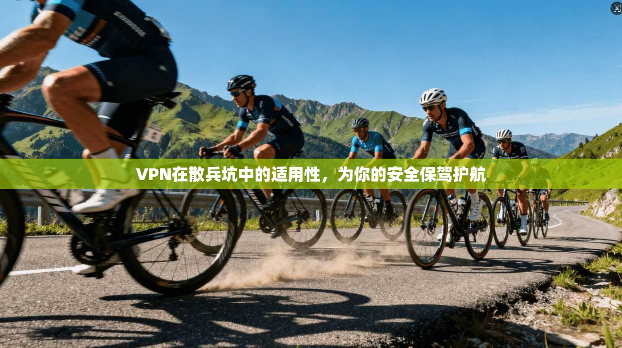 VPN在散兵坑中的适用性，为你的安全保驾护航