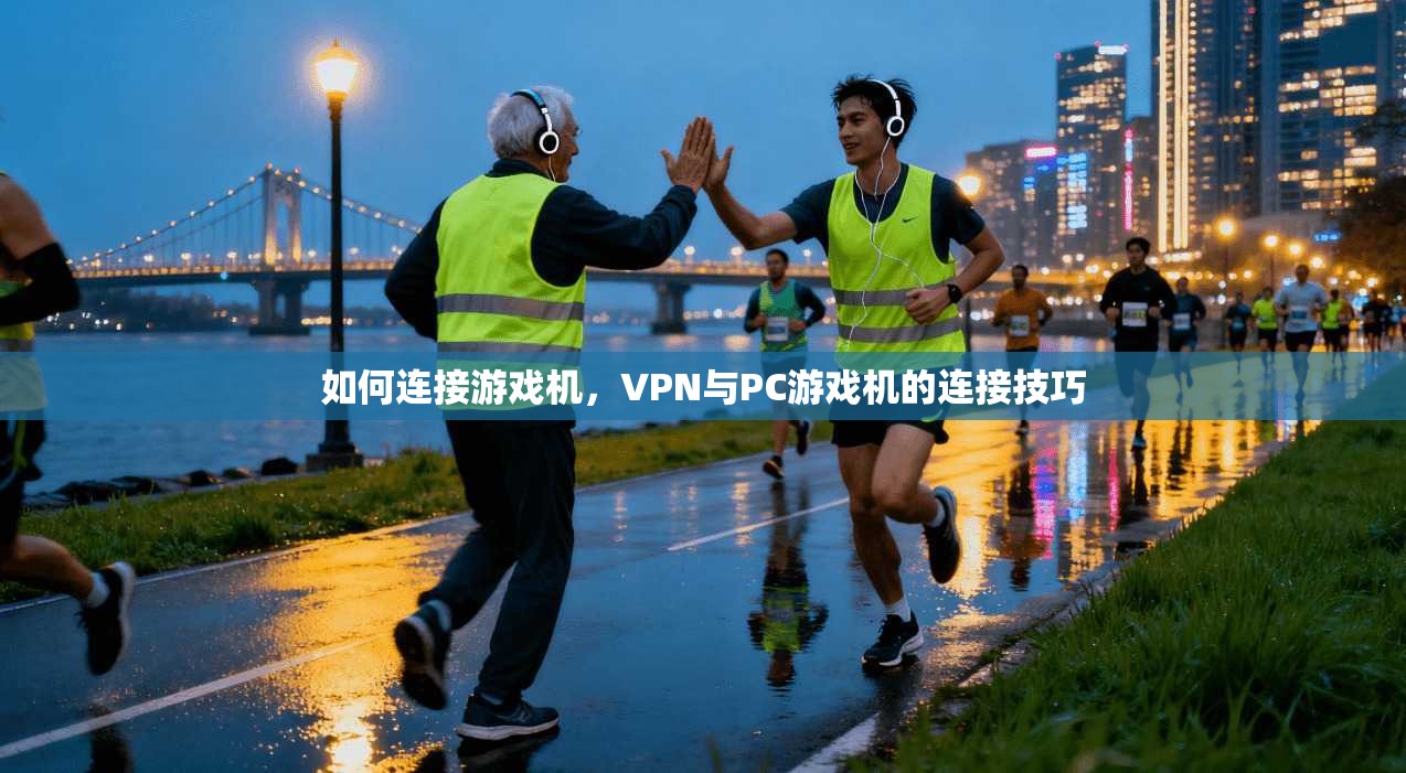 如何连接游戏机，VPN与PC游戏机的连接技巧