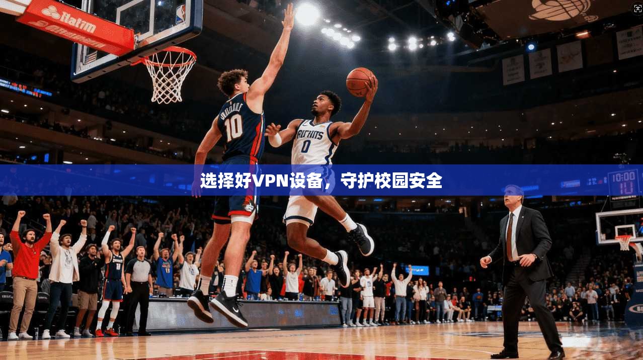 选择好VPN设备，守护校园安全