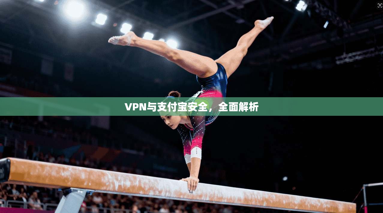 VPN与支付宝安全，全面解析