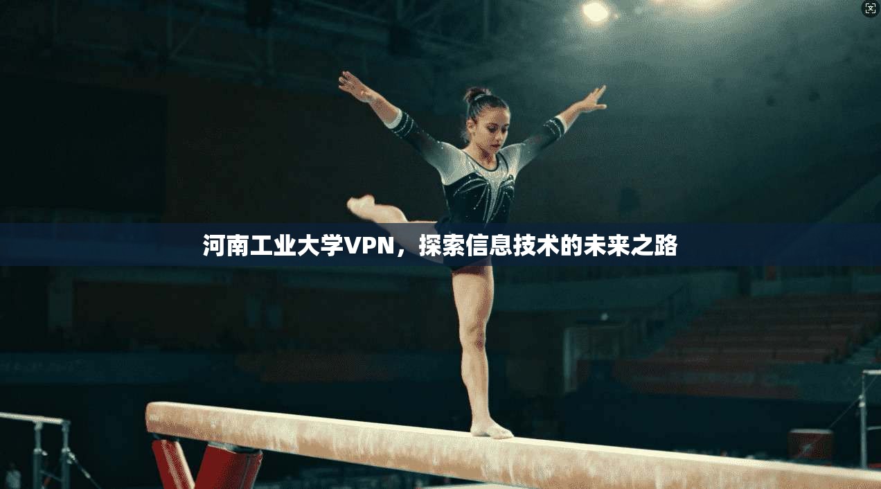 河南工业大学VPN，探索信息技术的未来之路