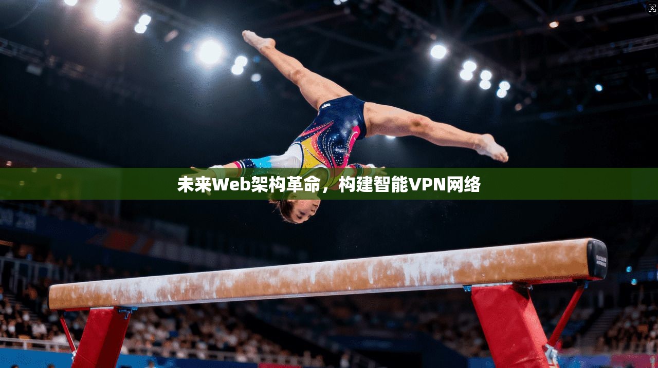 未来Web架构革命，构建智能VPN网络